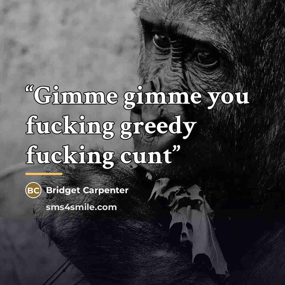 “Gimme gimme you fucking greedy fucking cunt” quote by Bridget Carpenter