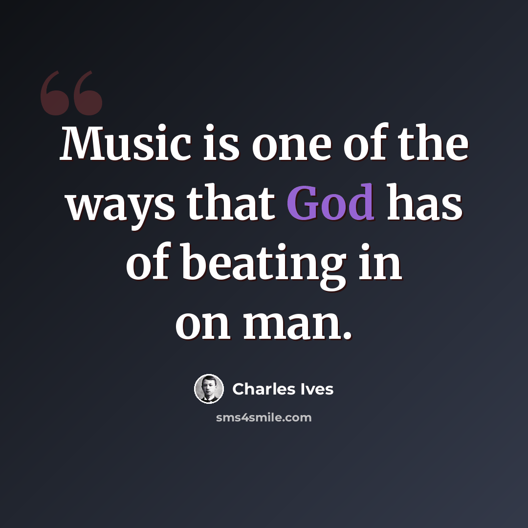 “Music is one of the ways that God has of beating in on man.” quote by Charles Ives