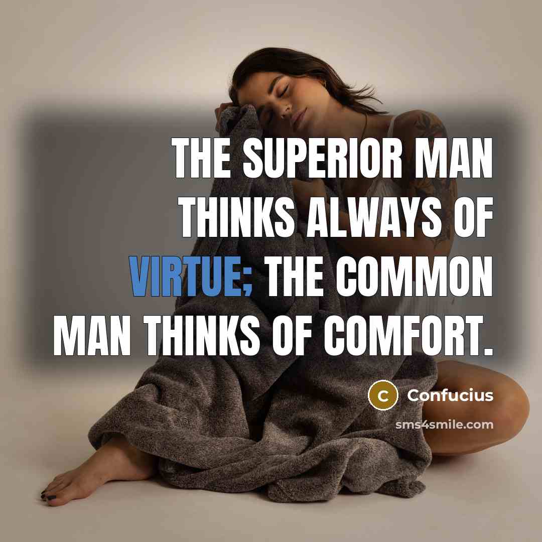 “The superior man thinks always of virtue; the common man thinks of comfort.” quote by Confucius