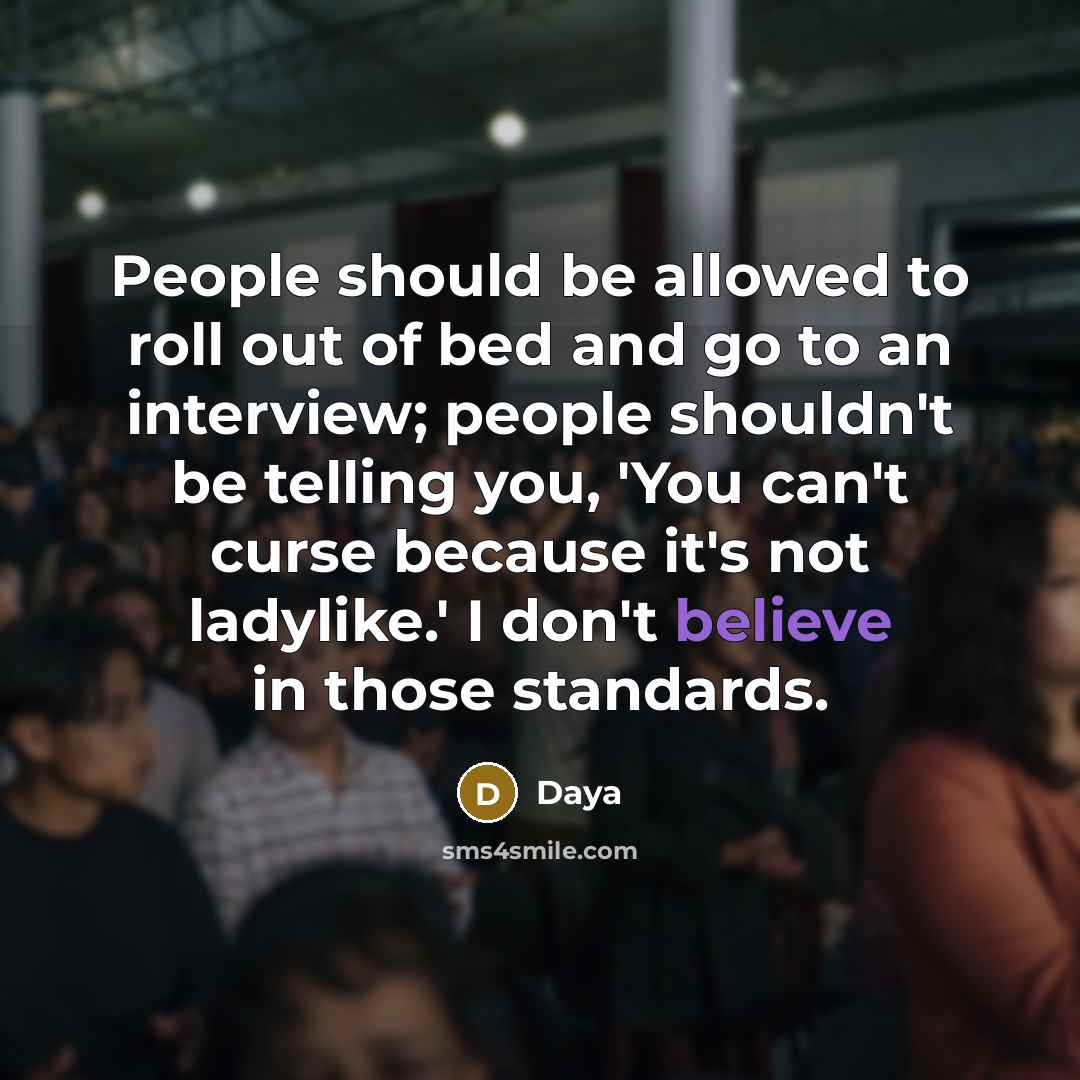 “People should be allowed to roll out of bed and go to an interview; people shouldn't be telling you, 'You can't curse because it's not ladylike.' I don't believe in those standards.” quote by Daya