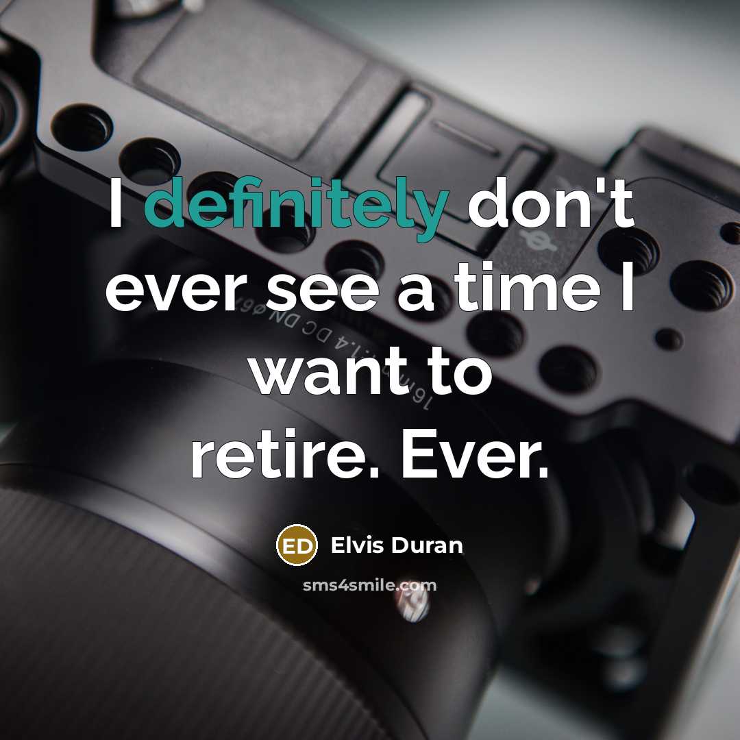 “I definitely don't ever see a time I want to retire. Ever.” quote by Elvis Duran