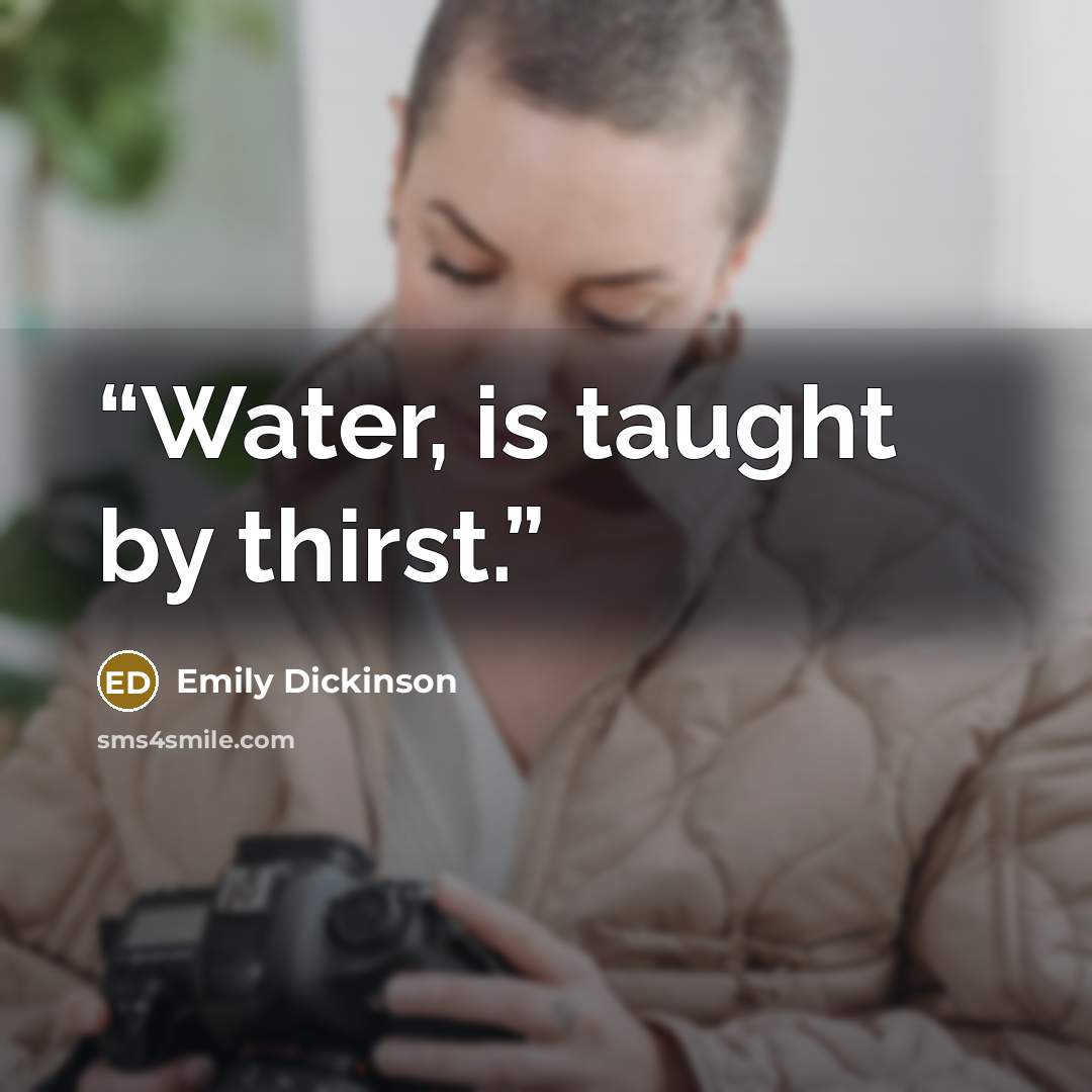 “Water, is taught by thirst.” quote by Emily Dickinson
