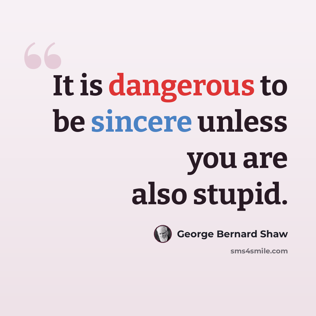 “It is dangerous to be sincere unless you are also stupid.” quote by George Bernard Shaw