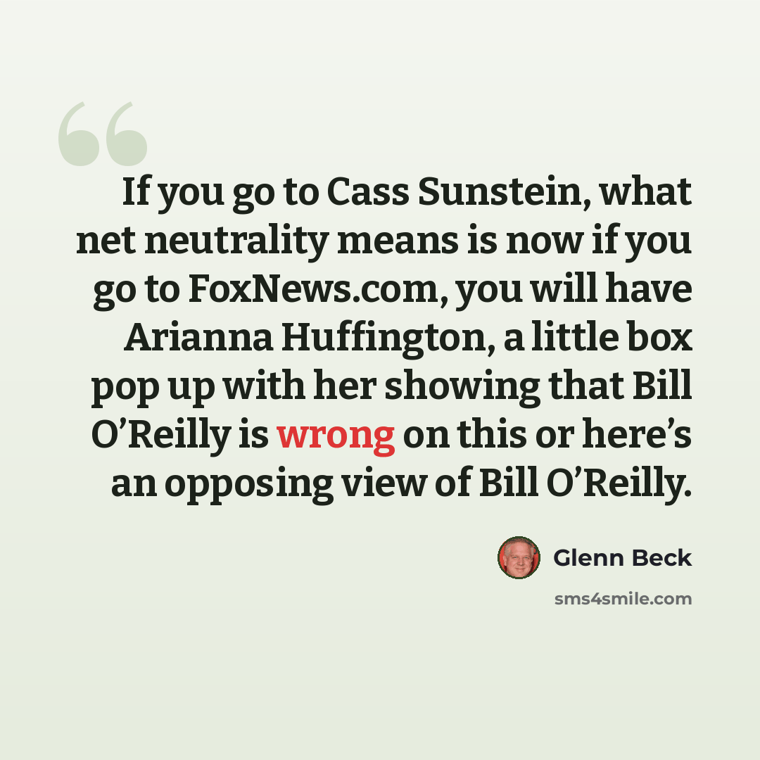 “If you go to Cass Sunstein, what net neutrality means is now if you go to FoxNews.com, you will have Arianna Huffington, a little box pop up with her showing that Bill O’Reilly is wrong on this or here’s an opposing view of Bill O’Reilly.” quote by Glenn Beck