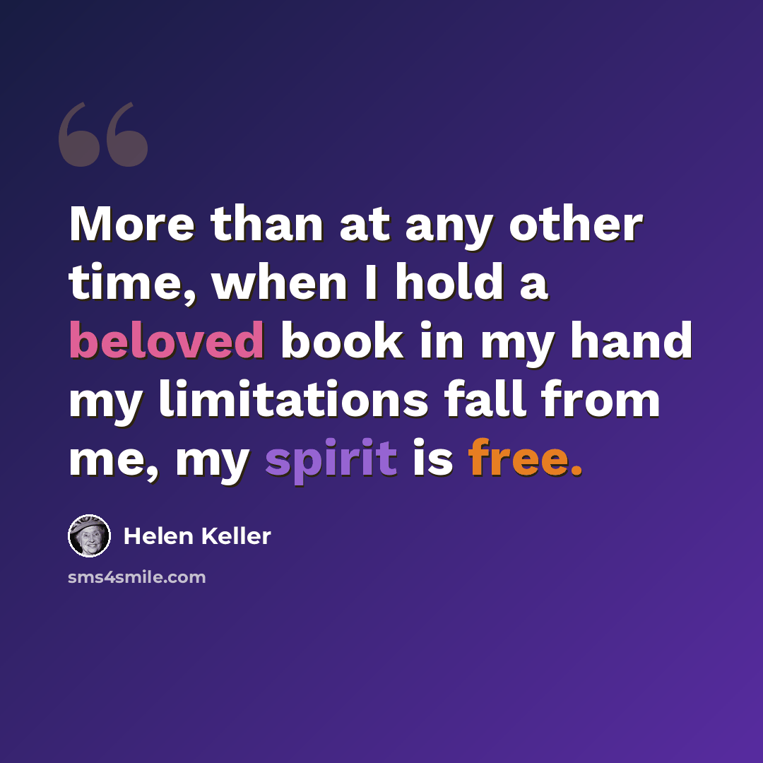 “More than at any other time, when I hold a beloved book in my hand my limitations fall from me, my spirit is free.” quote by Helen Keller