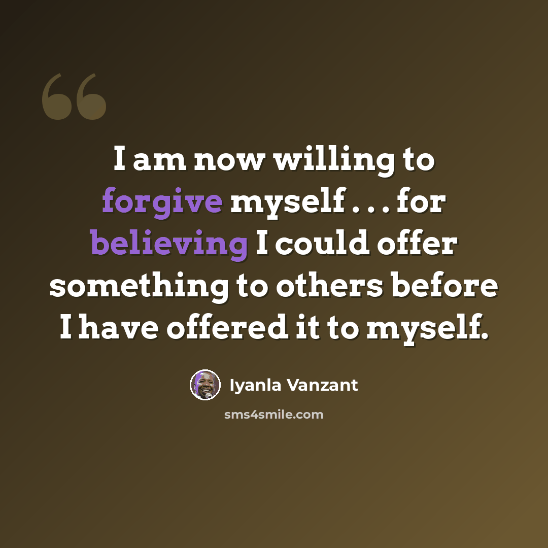 “I am now willing to forgive myself . . . for believing I could offer something to others before I have offered it to myself.” quote by Iyanla Vanzant