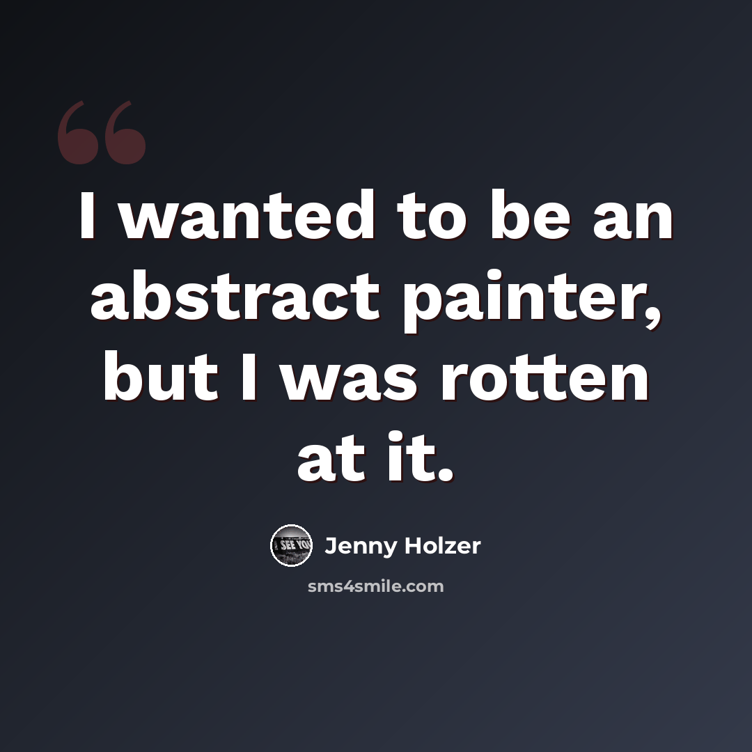 “I wanted to be an abstract painter, but I was rotten at it.” quote by Jenny Holzer