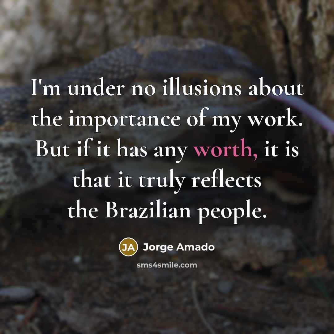 “I'm under no illusions about the importance of my work. But if it has any worth, it is that it truly reflects the Brazilian people.” quote by Jorge Amado