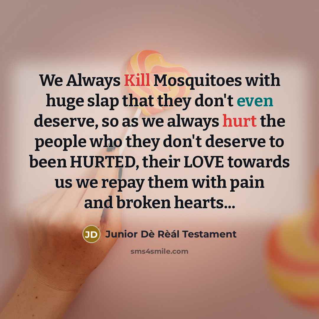 “We Always Kill Mosquitoes with huge slap that they don't even deserve, so as we always hurt the people who they don't deserve to been HURTED, their LOVE towards us we repay them with pain and broken hearts...” quote by Junior Dè Rèál Testament