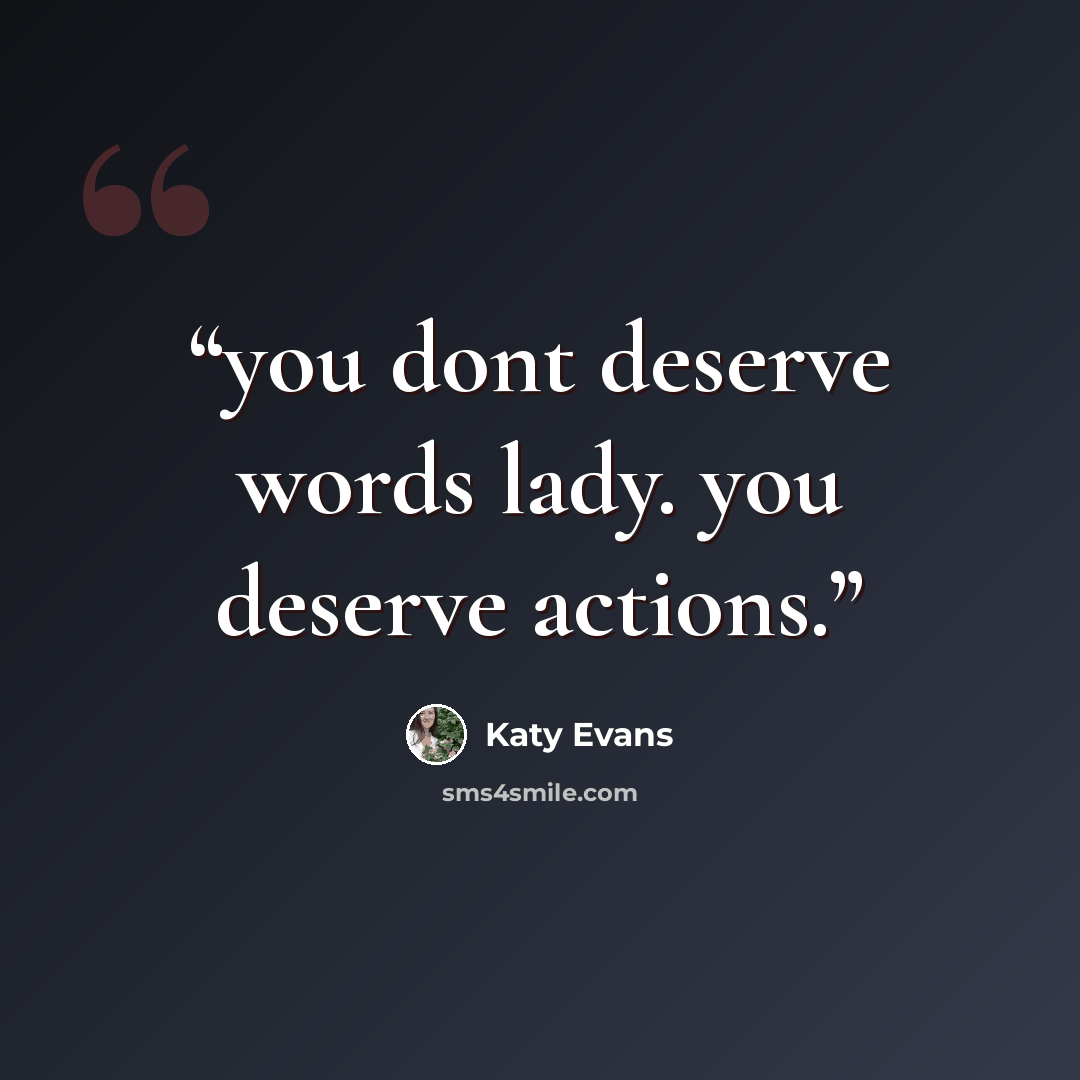 “you dont deserve words lady. you deserve actions.” quote by Katy Evans