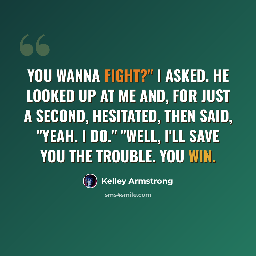 “You wanna fight?" I asked. He looked up at me and, for just a second, hesitated, then said, "Yeah. I do." "Well, I'll save you the trouble. You win.” quote by Kelley Armstrong
