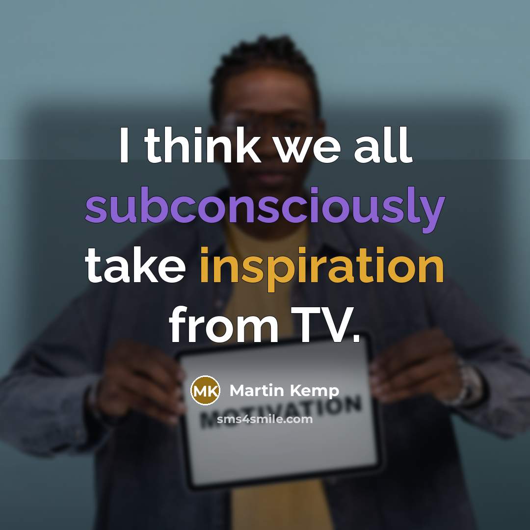 “I think we all subconsciously take inspiration from TV.” quote by Martin Kemp