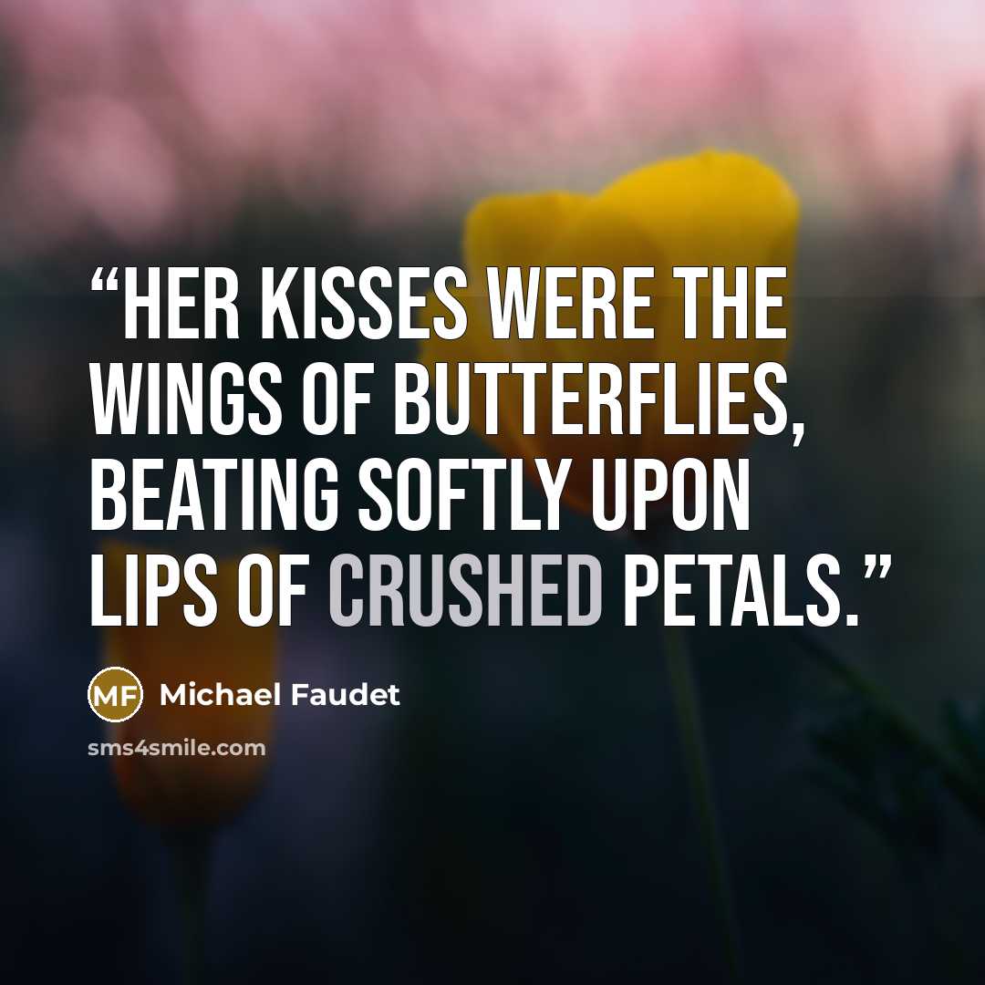 “Her kisses were the wings of butterflies, beating softly upon lips of crushed petals.” quote by Michael Faudet