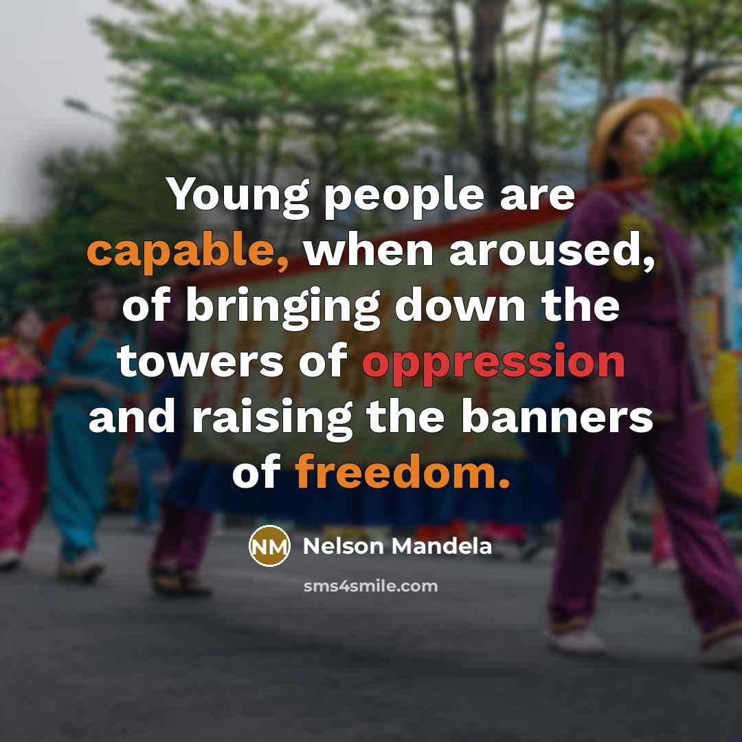 “Young people are capable, when aroused, of bringing down the towers of oppression and raising the banners of freedom.” quote by Nelson Mandela