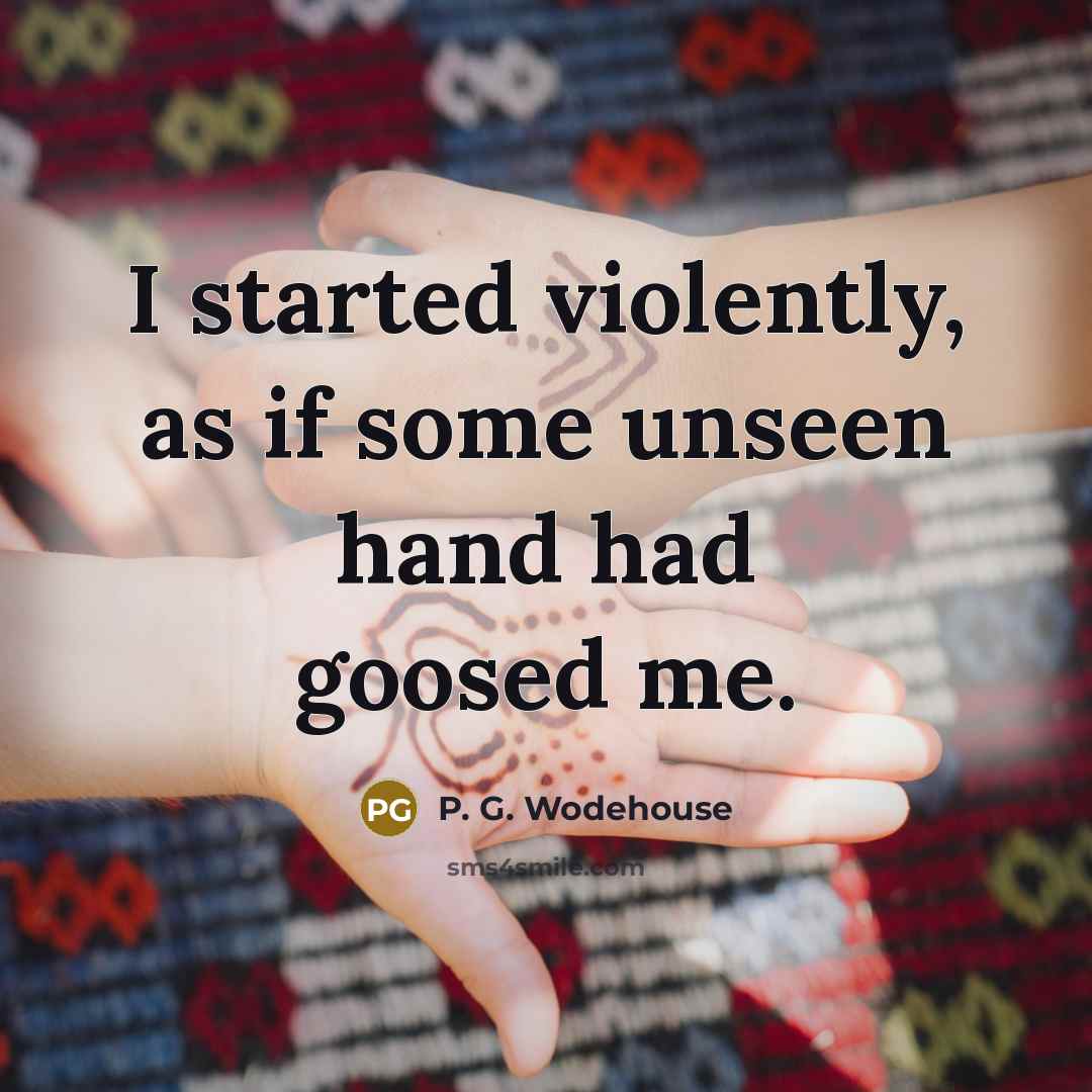 “I started violently, as if some unseen hand had goosed me.” quote by P. G. Wodehouse