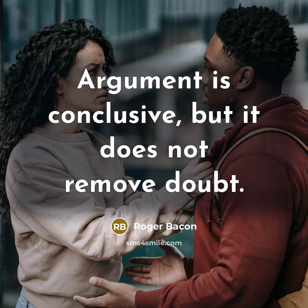 “Argument is conclusive, but it does not remove doubt.” quote by Roger Bacon