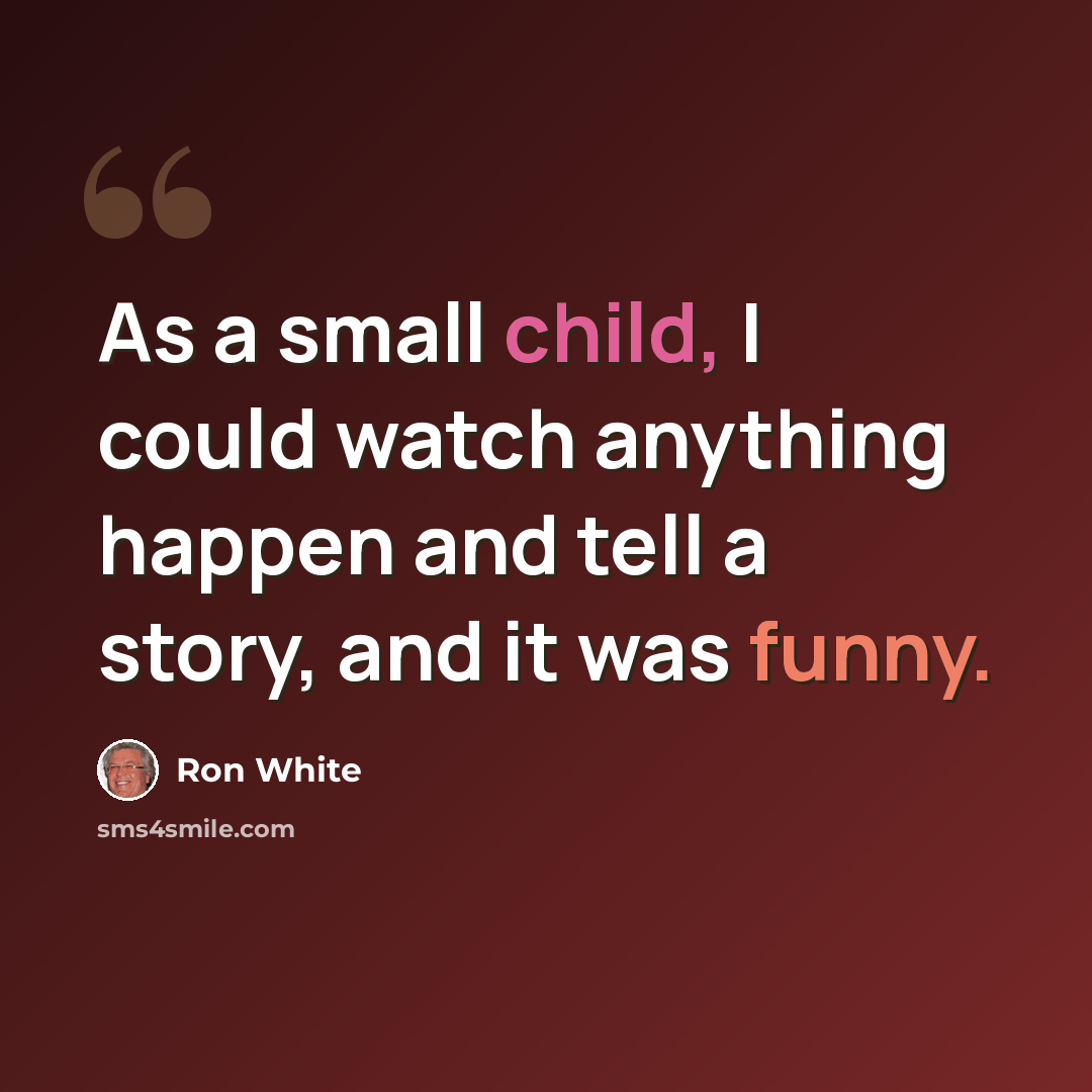 “As a small child, I could watch anything happen and tell a story, and it was funny.” quote by Ron White
