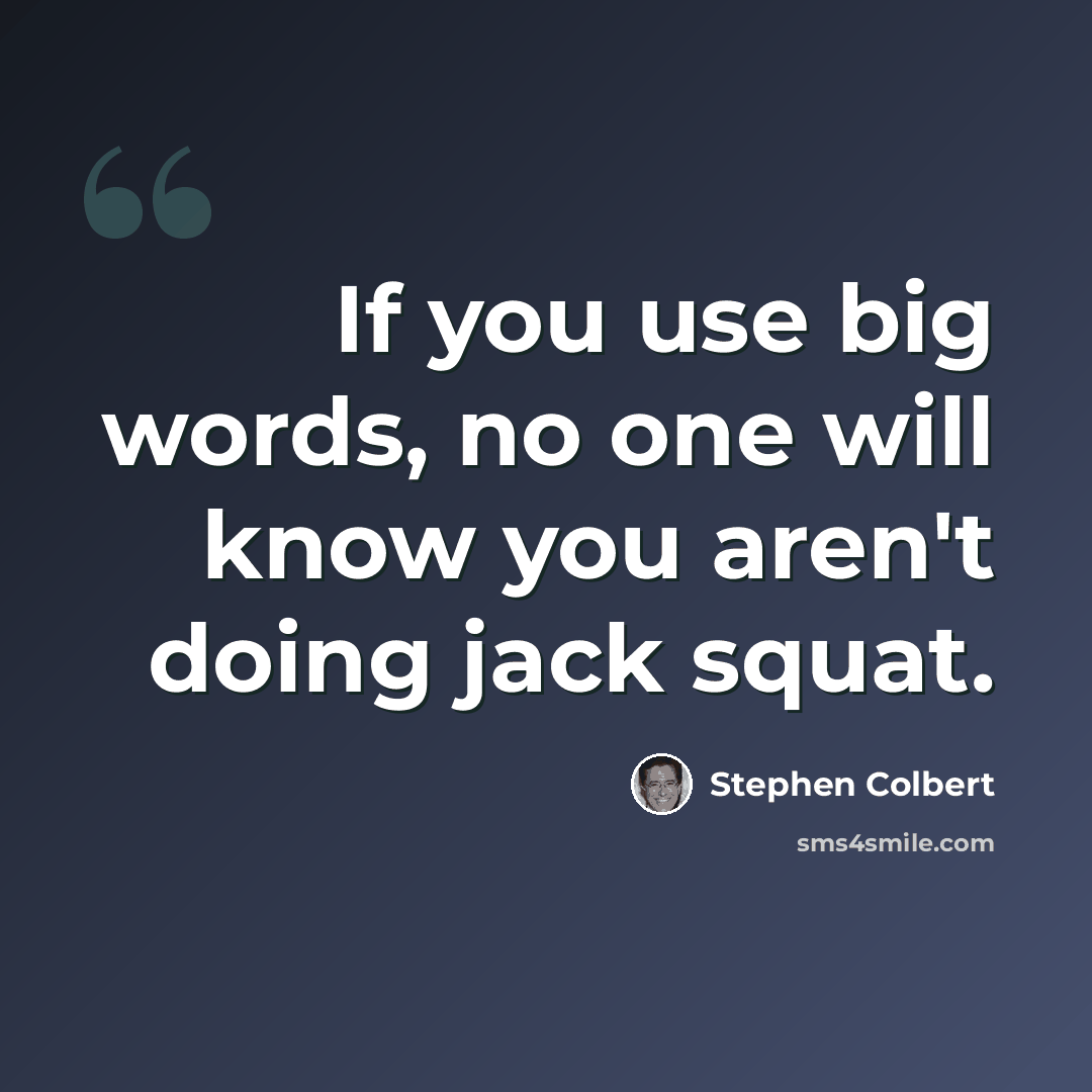 “If you use big words, no one will know you aren't doing jack squat.” quote by Stephen Colbert