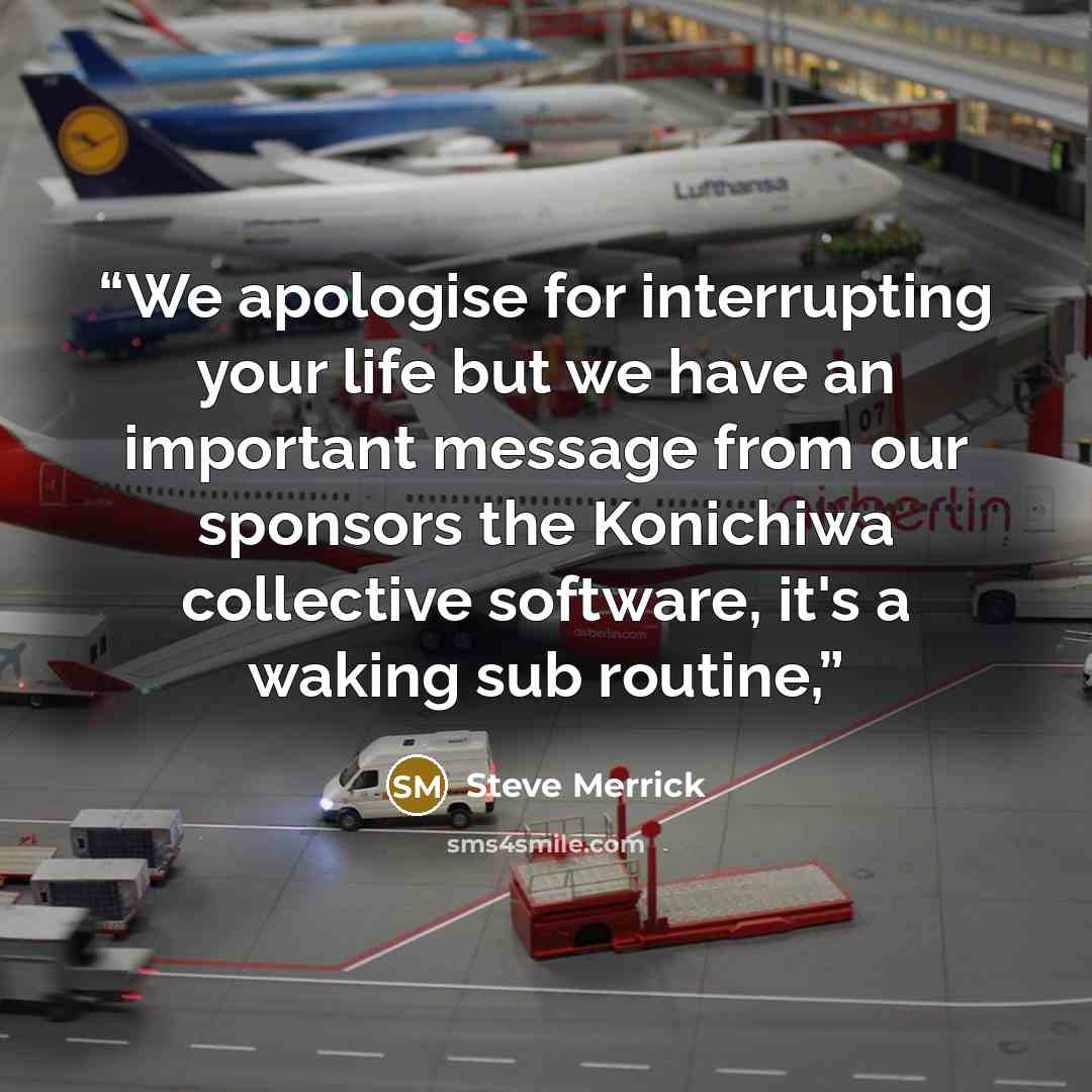 “We apologise for interrupting your life but we have an important message from our sponsors the Konichiwa collective software, it's a waking sub routine,” quote by Steve Merrick