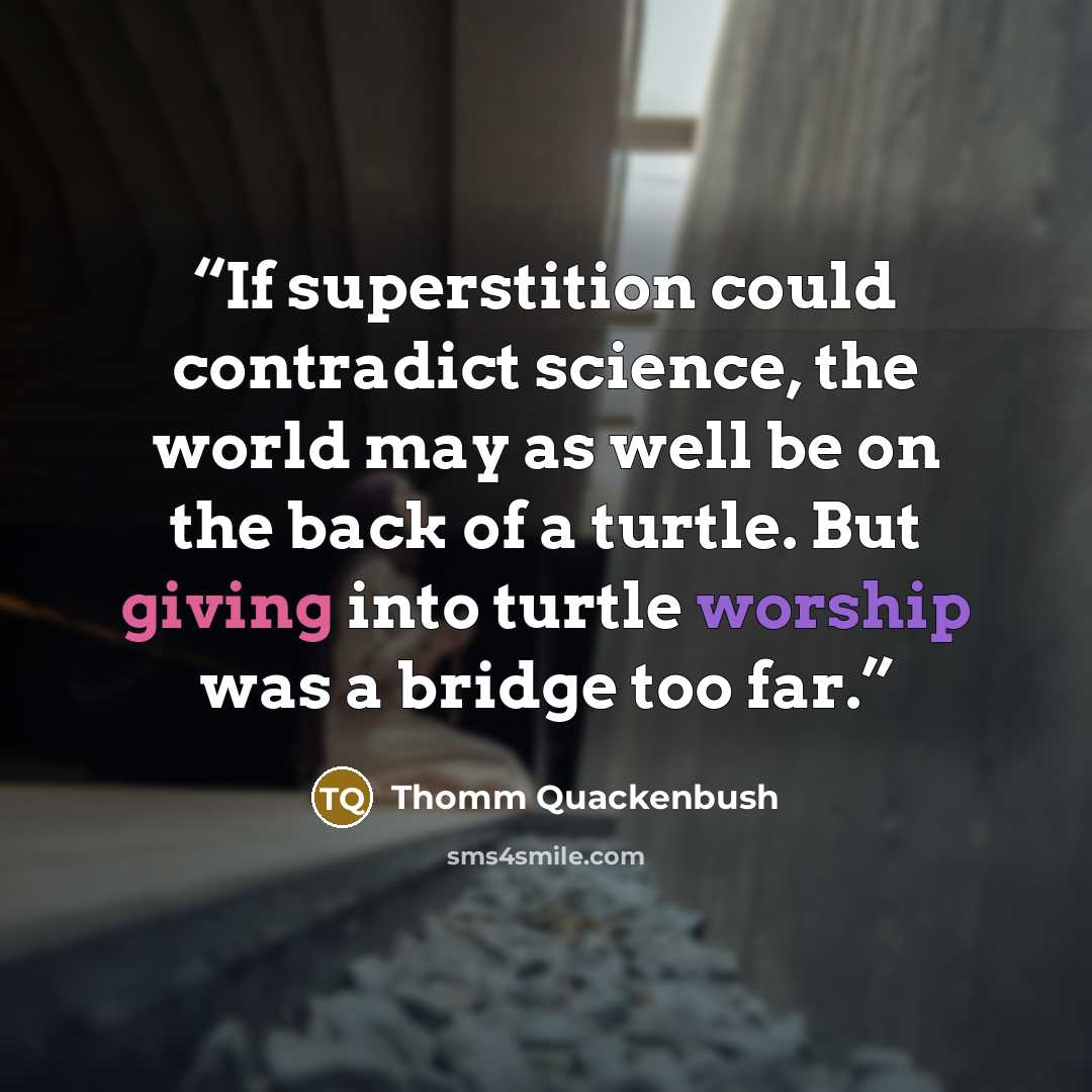 “If superstition could contradict science, the world may as well be on the back of a turtle. But giving into turtle worship was a bridge too far.” quote by Thomm Quackenbush
