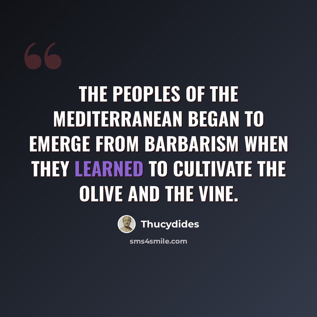 “The peoples of the Mediterranean began to emerge from barbarism when they learned to cultivate the olive and the vine.” quote by Thucydides