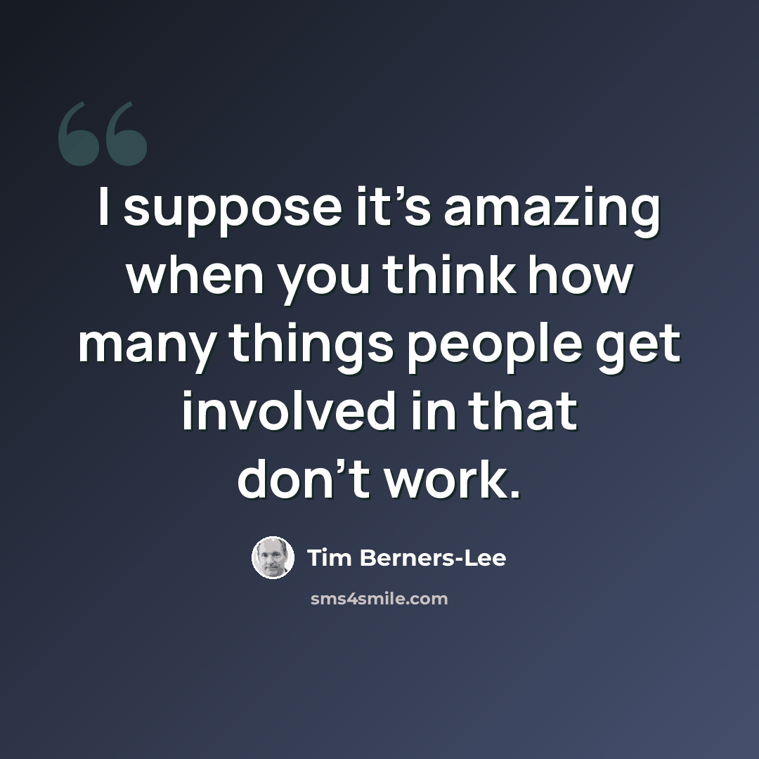“I suppose it's amazing when you think how many things people get involved in that don't work.” quote by Tim Berners-Lee