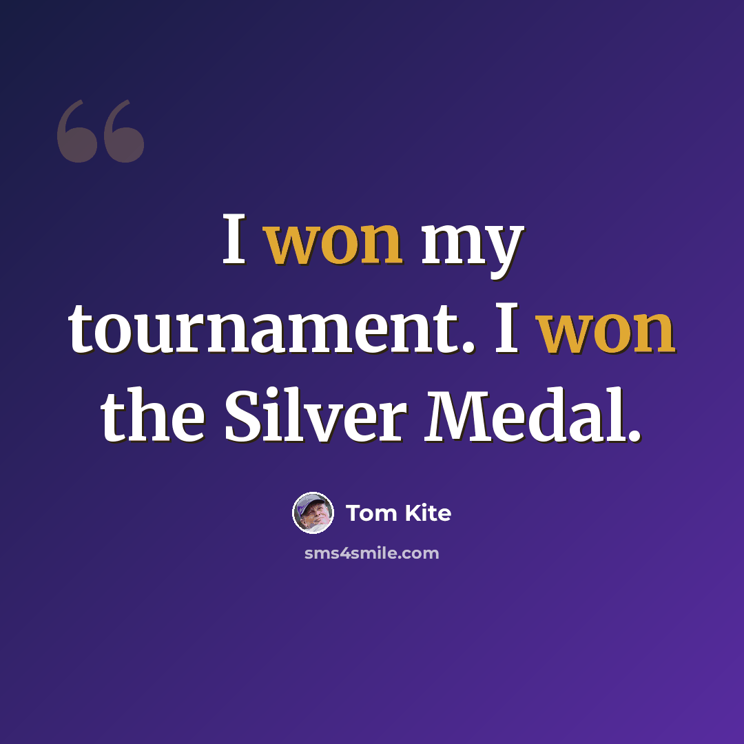 “I won my tournament. I won the Silver Medal.” quote by Tom Kite