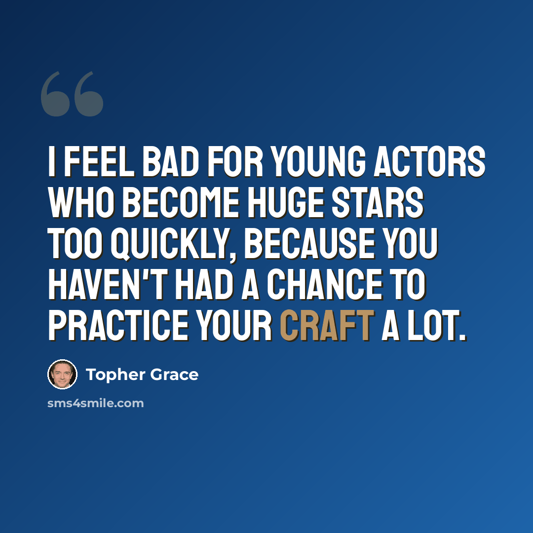 “I feel bad for young actors who become huge stars too quickly, because you haven't had a chance to practice your craft a lot.” quote by Topher Grace