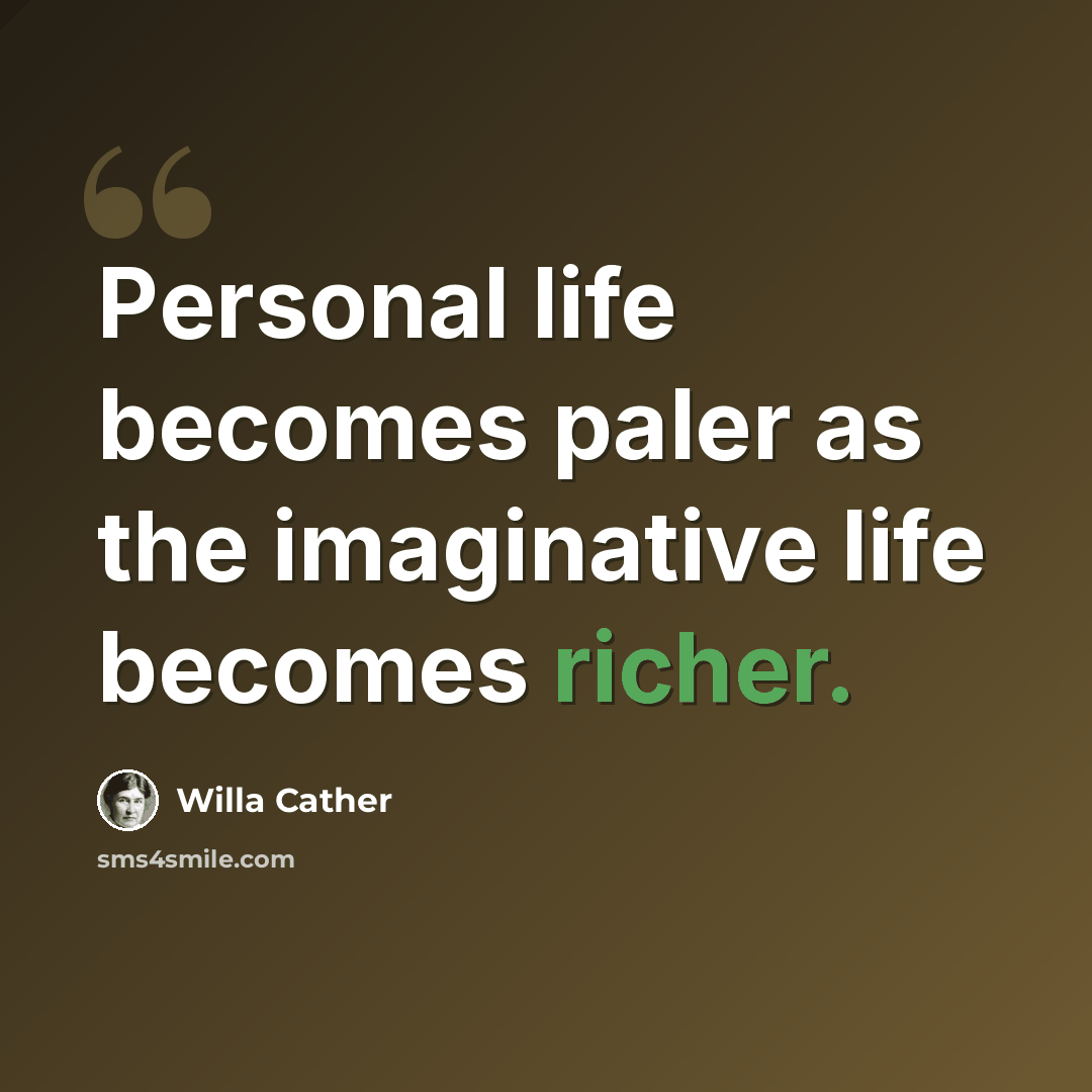 “Personal life becomes paler as the imaginative life becomes richer.” quote by Willa Cather