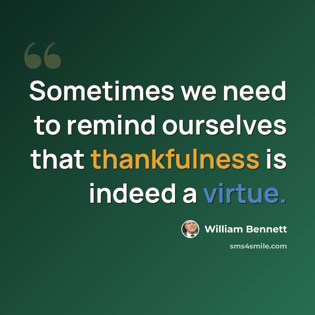 “Sometimes we need to remind ourselves that thankfulness is indeed a virtue.” quote by William Bennett