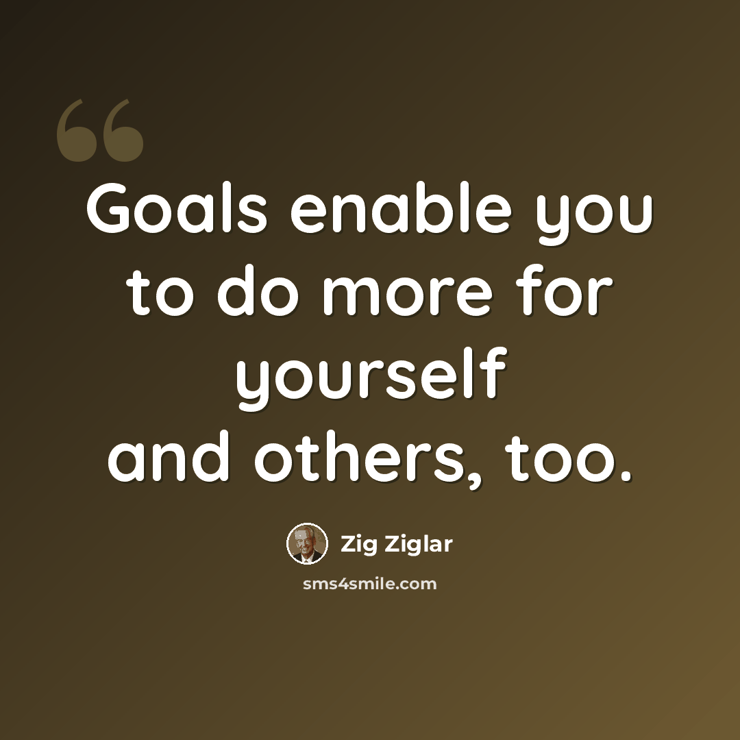 “Goals enable you to do more for yourself and others, too.” quote by Zig Ziglar