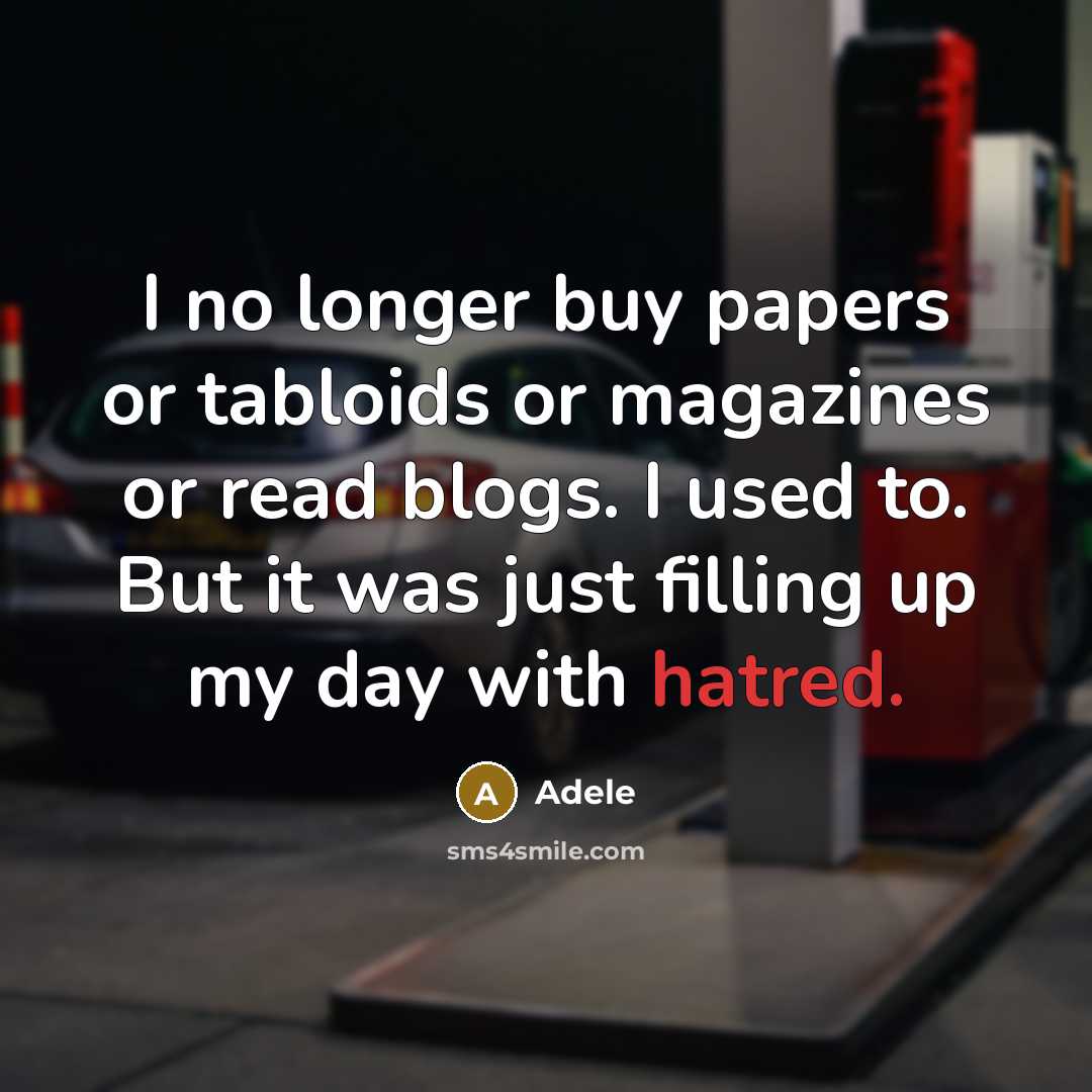 “I no longer buy papers or tabloids or magazines or read blogs. I used to. But it was just filling up my day with hatred.” quote by Adele