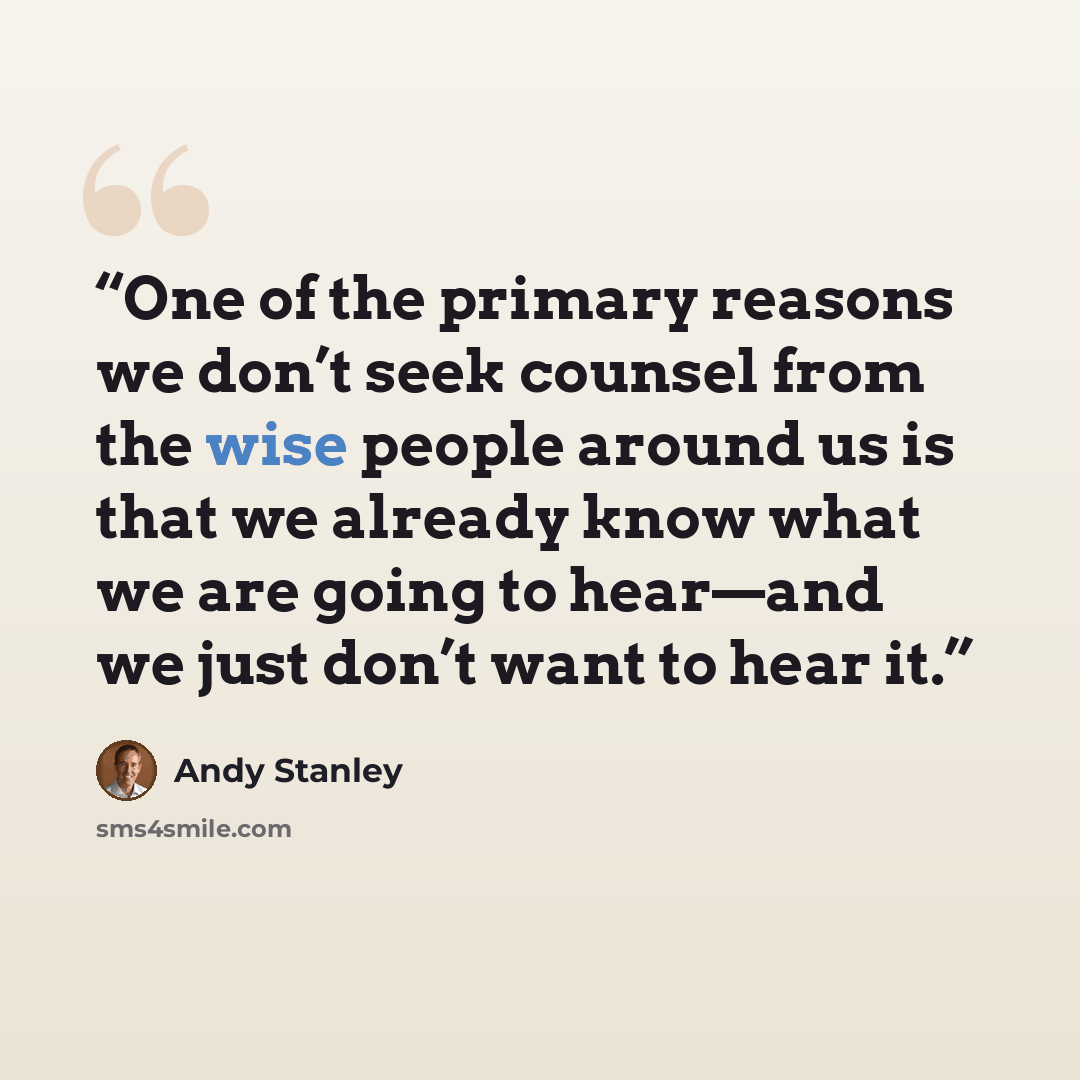 “One of the primary reasons we don’t seek counsel from the wise people around us is that we already know what we are going to hear—and we just don’t want to hear it.” quote by Andy Stanley