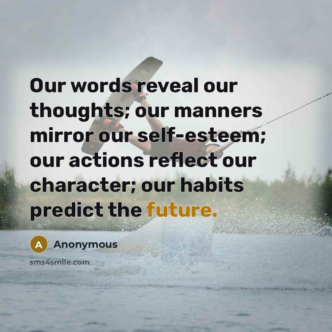 “Our words reveal our thoughts; our manners mirror our self-esteem; our actions reflect our character; our habits predict the future.” quote by Anonymous