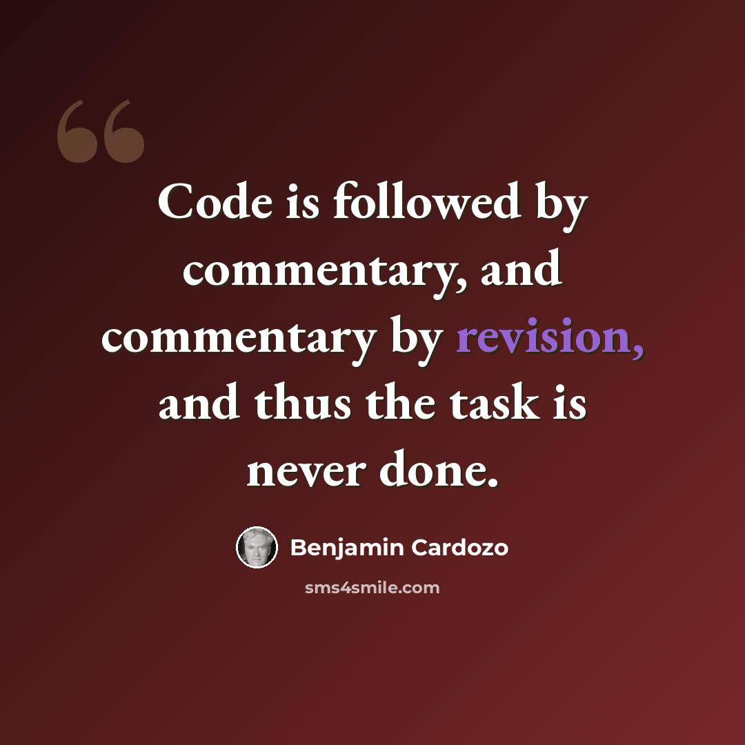 “Code is followed by commentary, and commentary by revision, and thus the task is never done.” quote by Benjamin Cardozo