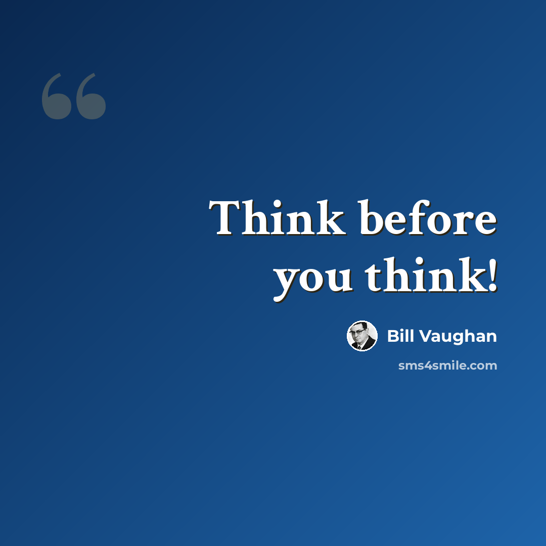 “Think before you think!” quote by Bill Vaughan