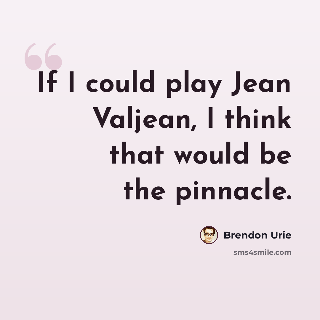 “If I could play Jean Valjean, I think that would be the pinnacle.” quote by Brendon Urie