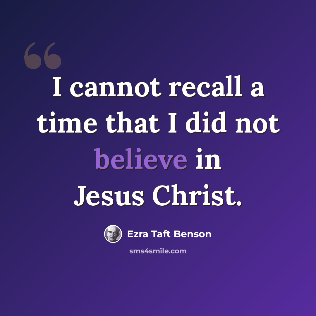 “I cannot recall a time that I did not believe in Jesus Christ.” quote by Ezra Taft Benson