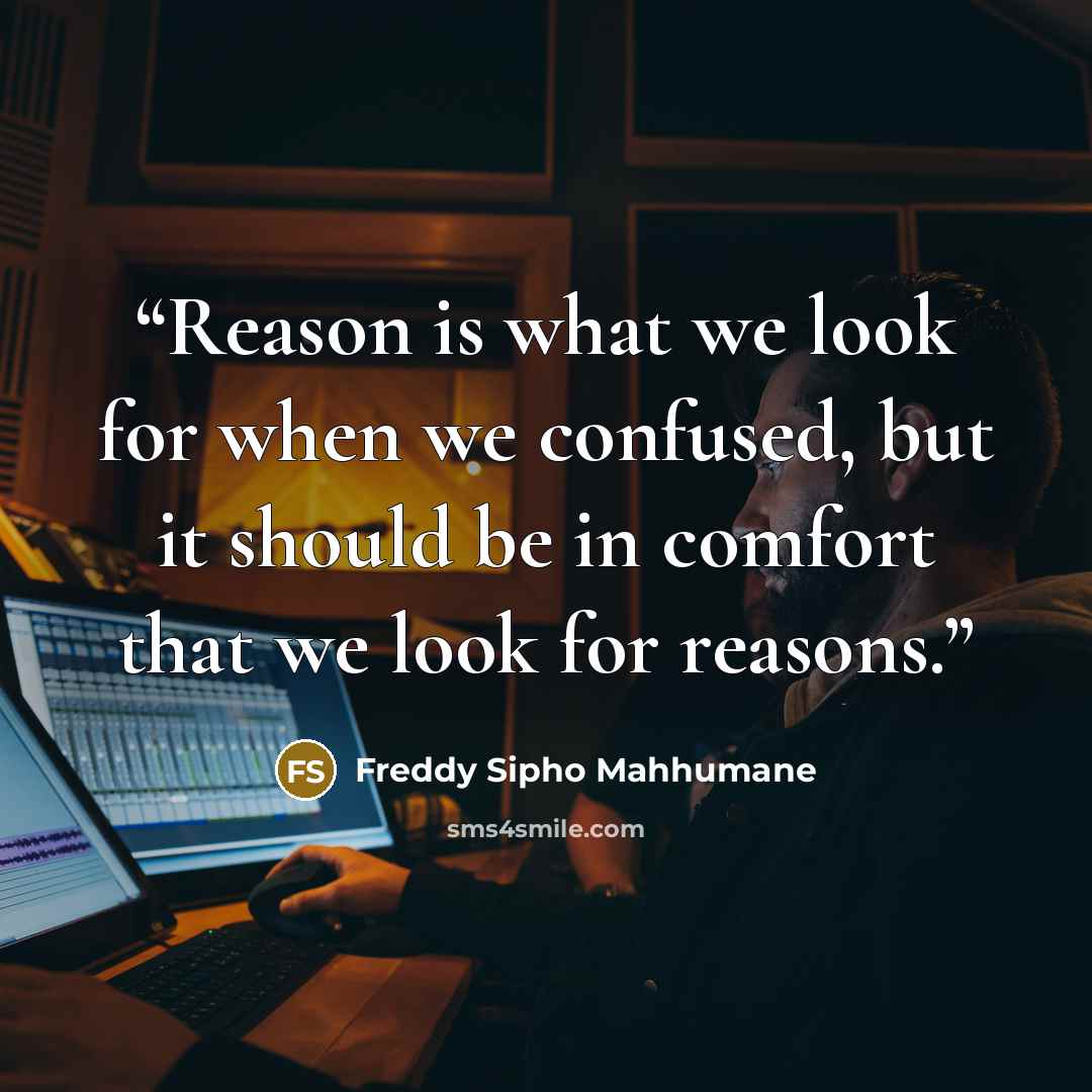 “Reason is what we look for when we confused, but it should be in comfort that we look for reasons.” quote by Freddy Sipho Mahhumane