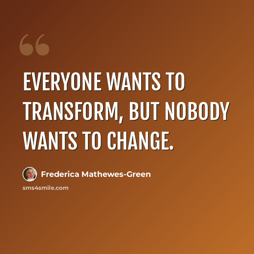 “Everyone wants to transform, but nobody wants to change.” quote by Frederica Mathewes-Green