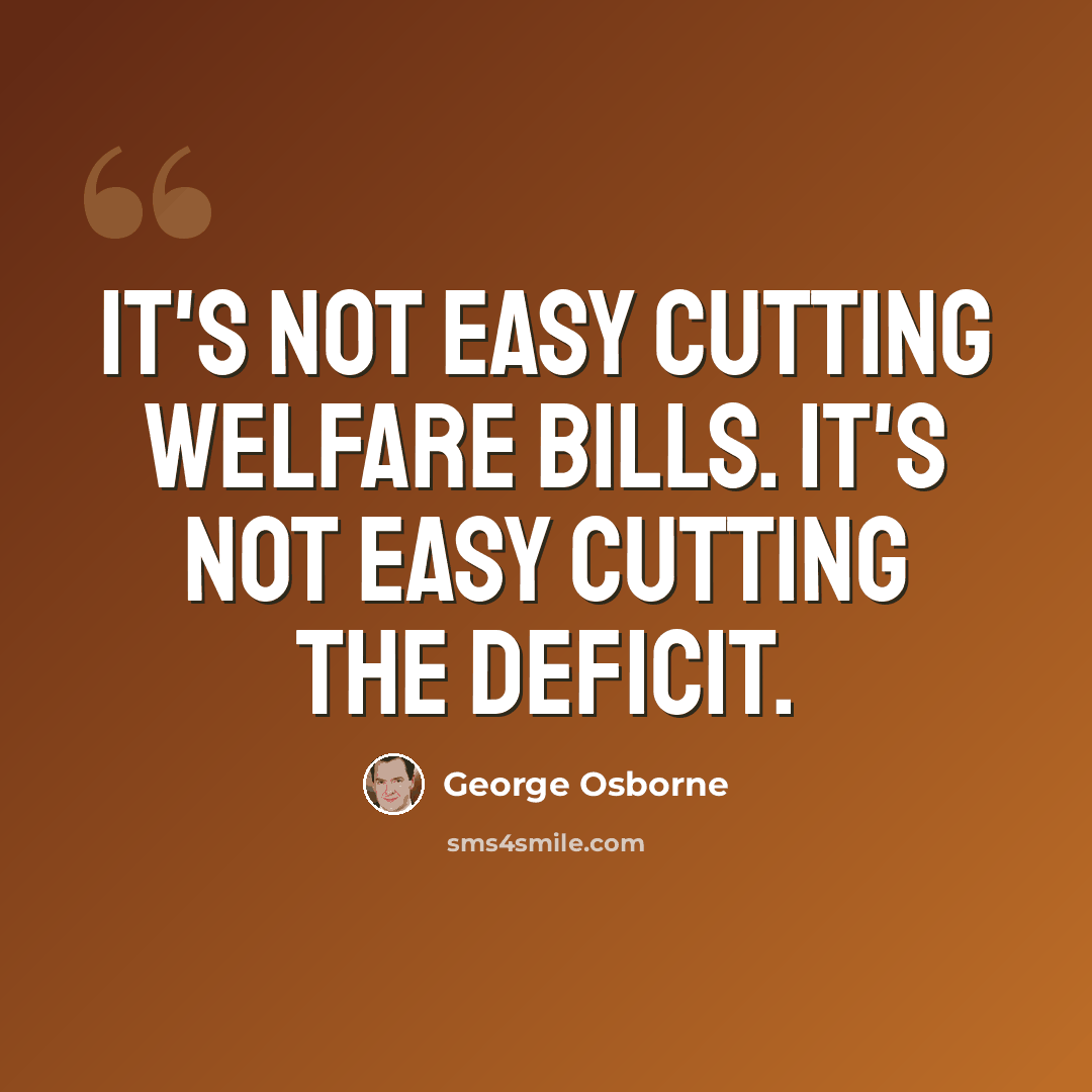 “It's not easy cutting welfare bills. It's not easy cutting the deficit.” quote by George Osborne