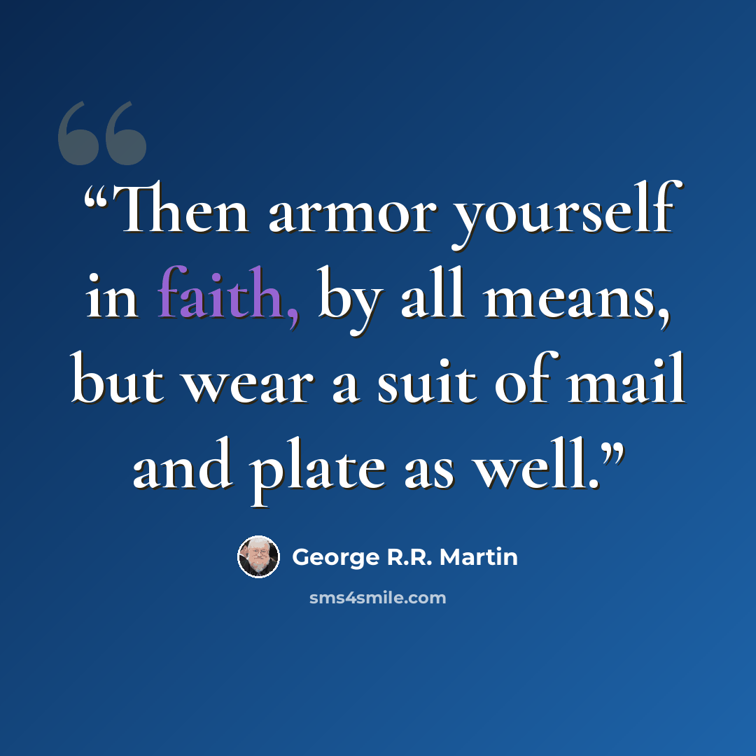 “Then armor yourself in faith, by all means, but wear a suit of mail and plate as well.” quote by George R.R. Martin