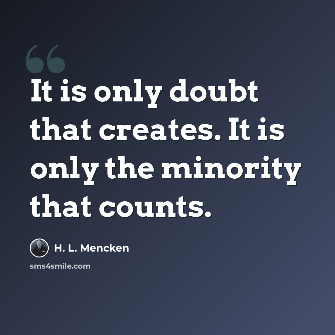 “It is only doubt that creates. It is only the minority that counts.” quote by H. L. Mencken