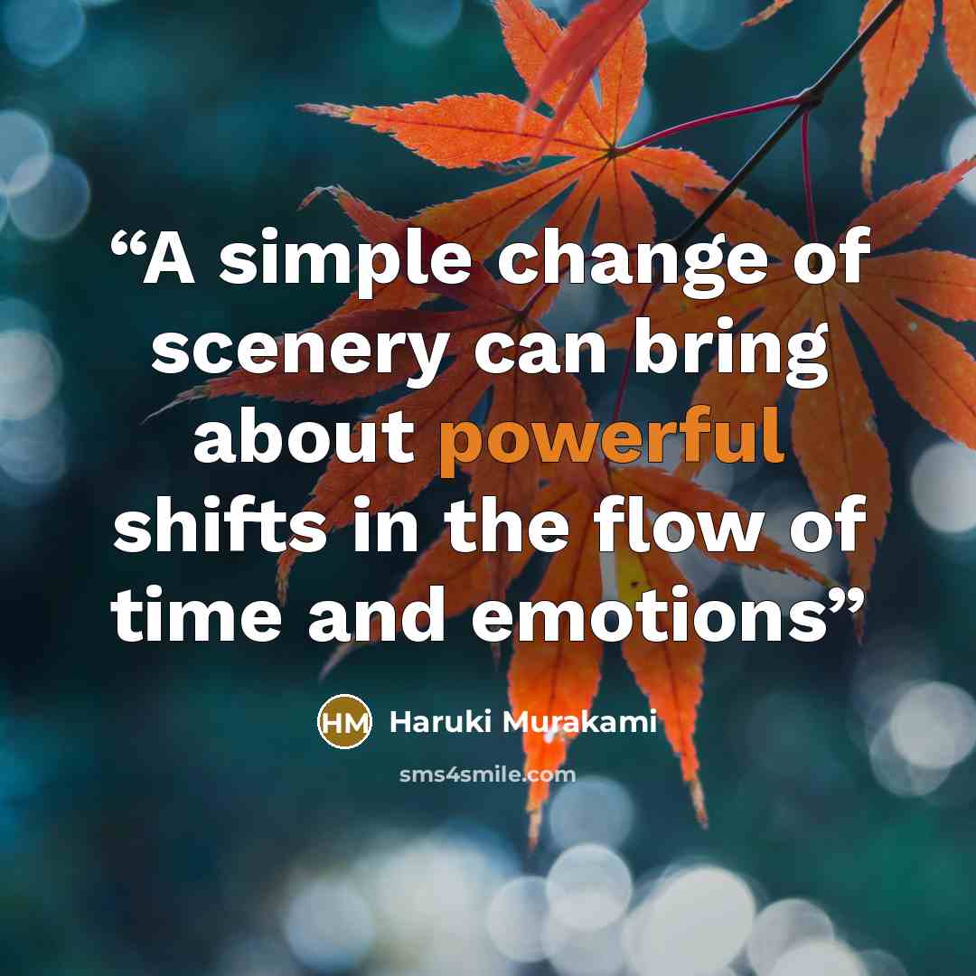 “A simple change of scenery can bring about powerful shifts in the flow of time and emotions” quote by Haruki Murakami