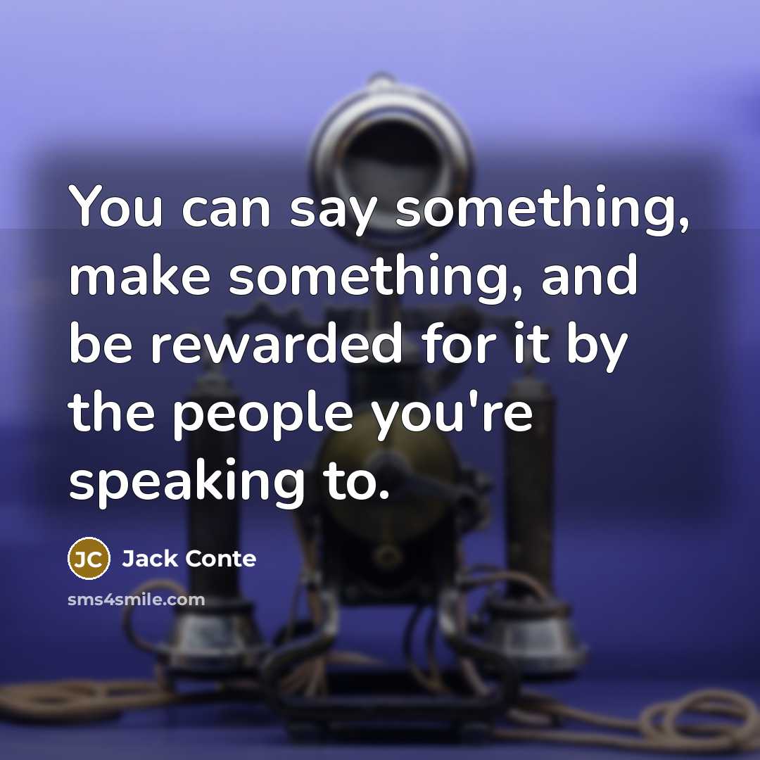 “You can say something, make something, and be rewarded for it by the people you're speaking to.” quote by Jack Conte