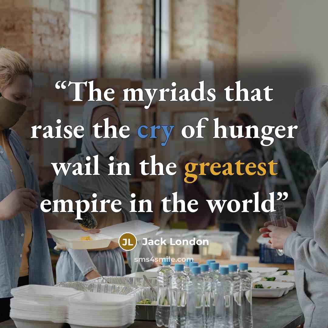 “The myriads that raise the cry of hunger wail in the greatest empire in the world” quote by Jack London