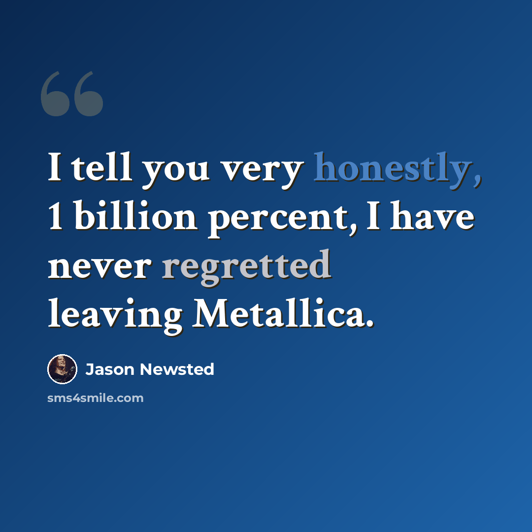 “I tell you very honestly, 1 billion percent, I have never regretted leaving Metallica.” quote by Jason Newsted
