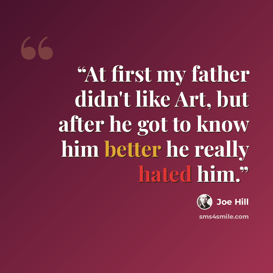 “At first my father didn't like Art, but after he got to know him better he really hated him.” quote by Joe Hill