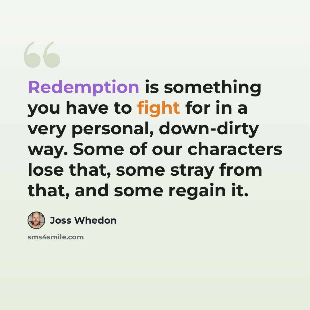 “Redemption is something you have to fight for in a very personal, down-dirty way. Some of our characters lose that, some stray from that, and some regain it.” quote by Joss Whedon