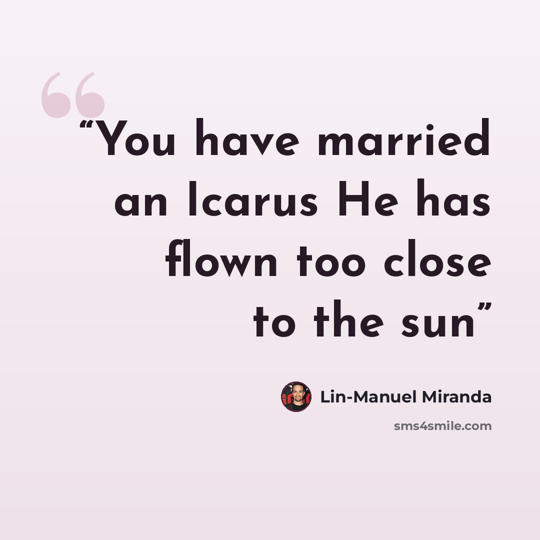 “You have married an Icarus He has flown too close to the sun” quote by Lin-Manuel Miranda